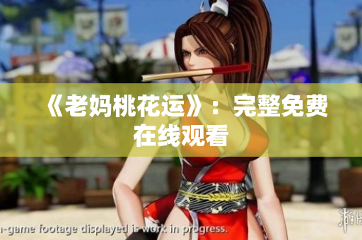 《老妈桃花运》：完整免费在线观看