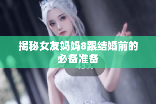 揭秘女友妈妈8跟结婚前的必备准备
