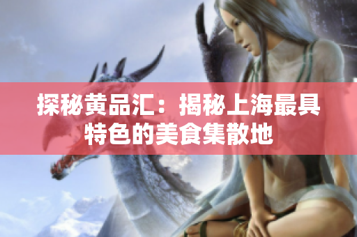探秘黄品汇：揭秘上海最具特色的美食集散地