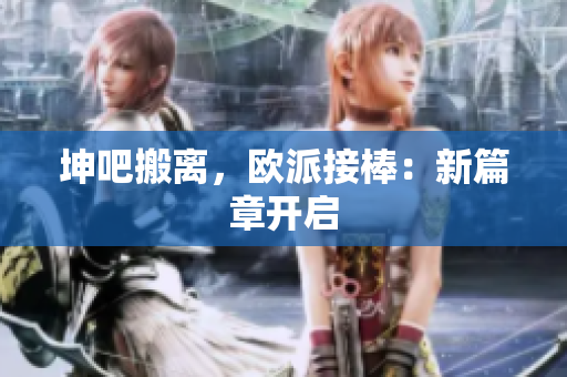 坤吧搬离，欧派接棒：新篇章开启