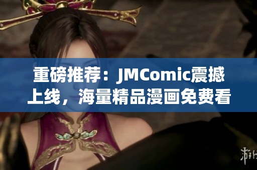 重磅推荐：JMComic震撼上线，海量精品漫画免费看！
