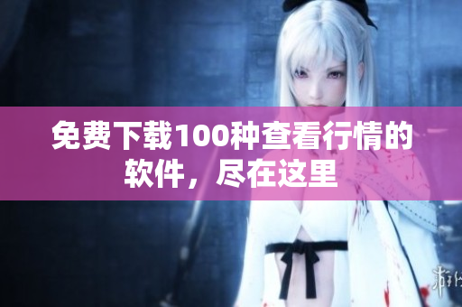 免费下载100种查看行情的软件，尽在这里