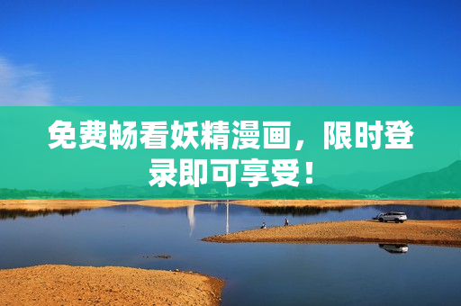 免费畅看妖精漫画，限时登录即可享受！