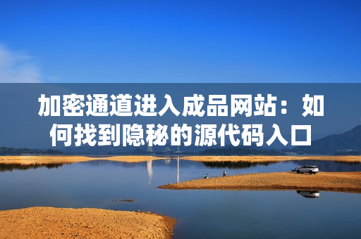 加密通道进入成品网站：如何找到隐秘的源代码入口