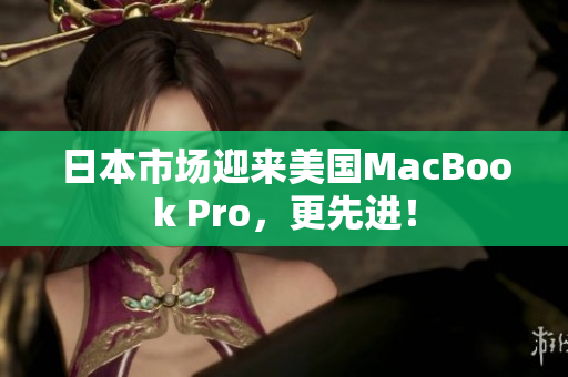 日本市场迎来美国MacBook Pro，更先进！