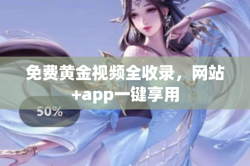 免费黄金视频全收录，网站+app一键享用