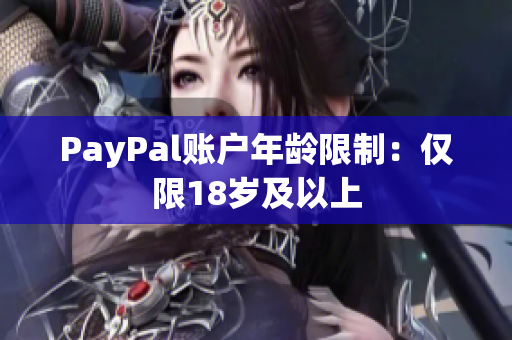 PayPal账户年龄限制：仅限18岁及以上