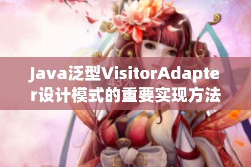Java泛型VisitorAdapter设计模式的重要实现方法