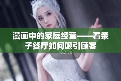 漫画中的家庭经营——看亲子餐厅如何吸引顾客