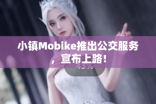 小镇Mobike推出公交服务，宣布上路！