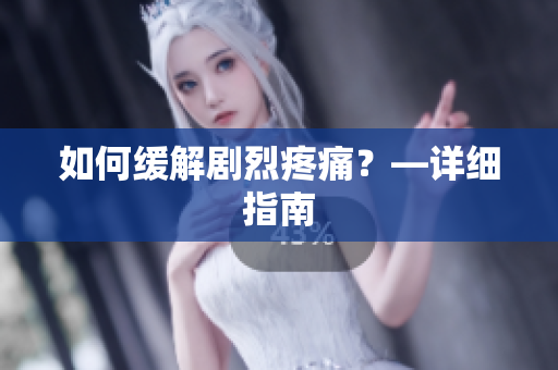 如何缓解剧烈疼痛？—详细指南