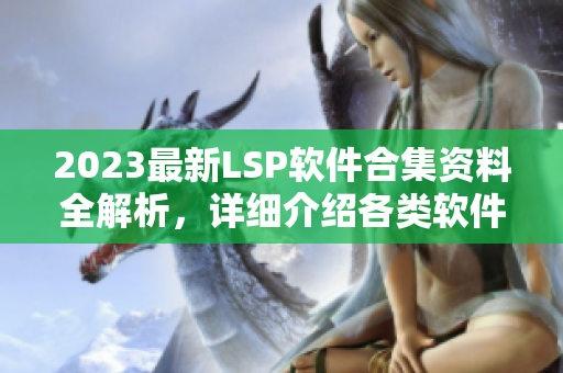 2023最新LSP软件合集资料全解析，详细介绍各类软件！