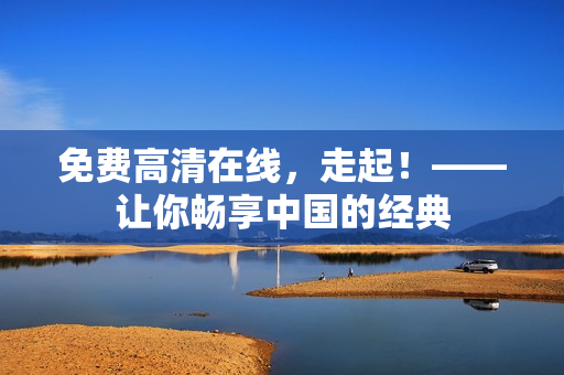免费高清在线，走起！——让你畅享中国的经典