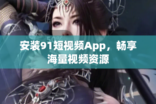 安装91短视频App，畅享海量视频资源