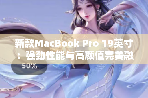 新款MacBook Pro 19英寸：强劲性能与高颜值完美融合