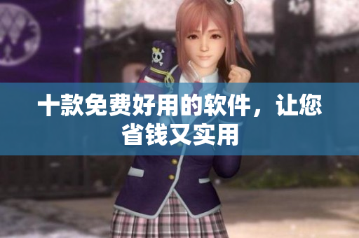 十款免费好用的软件，让您省钱又实用