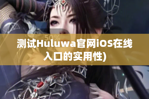 测试Huluwa官网iOS在线入口的实用性)