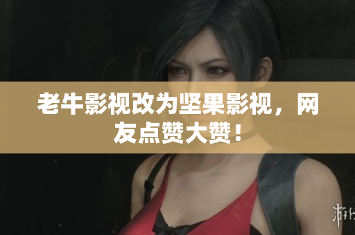 老牛影视改为坚果影视，网友点赞大赞！