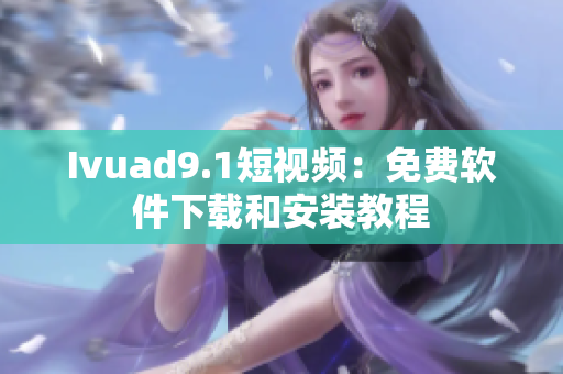 Ivuad9.1短视频：免费软件下载和安装教程