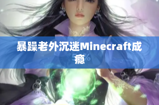 暴躁老外沉迷Minecraft成瘾