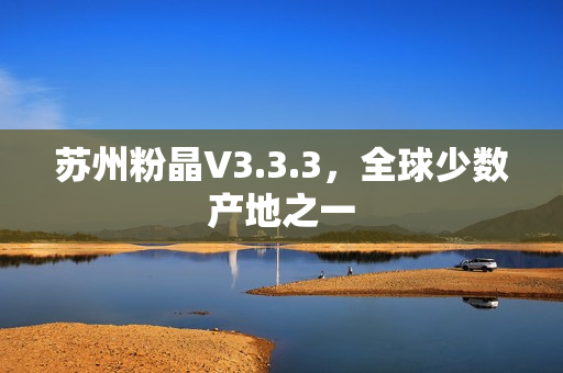 苏州粉晶V3.3.3，全球少数产地之一