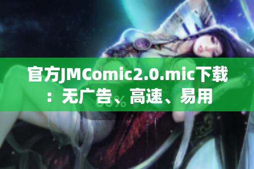 官方JMComic2.0.mic下载：无广告、高速、易用