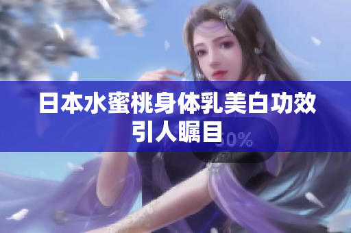 日本水蜜桃身体乳美白功效引人瞩目