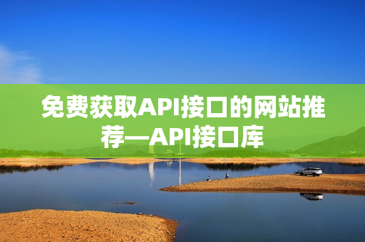 免费获取API接口的网站推荐—API接口库
