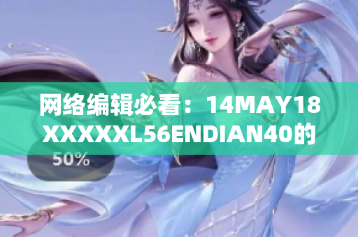 网络编辑必看：14MAY18XXXXXL56ENDIAN40的重要提示