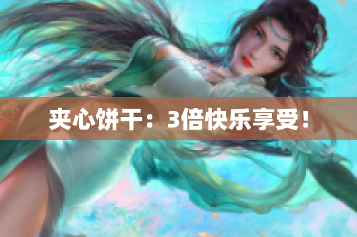 夹心饼干：3倍快乐享受！