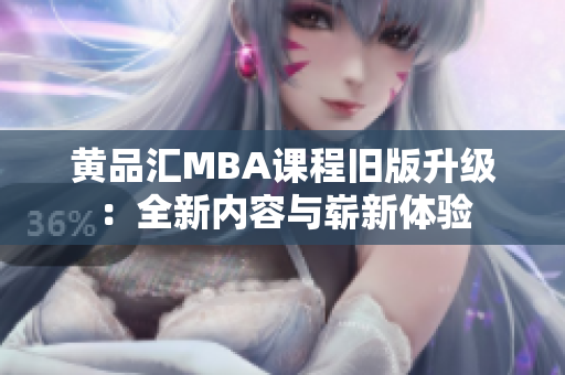 黄品汇MBA课程旧版升级：全新内容与崭新体验