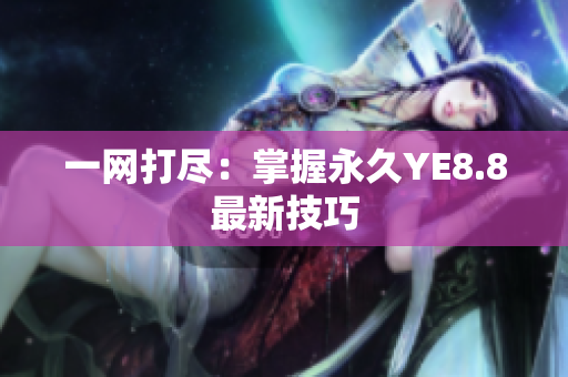一网打尽：掌握永久YE8.8最新技巧