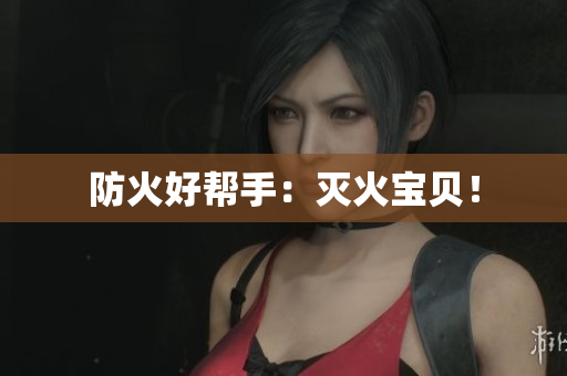 防火好帮手：灭火宝贝！