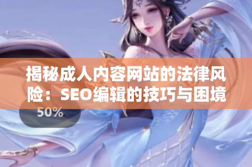 揭秘成人内容网站的法律风险：SEO编辑的技巧与困境