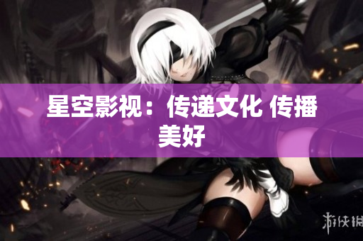 星空影视：传递文化 传播美好