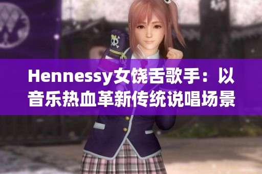 Hennessy女饶舌歌手：以音乐热血革新传统说唱场景