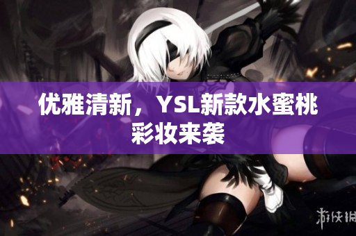 优雅清新，YSL新款水蜜桃彩妆来袭