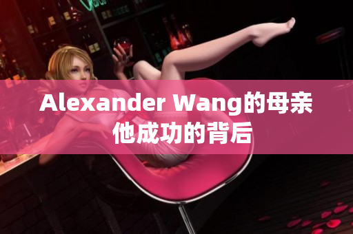 Alexander Wang的母亲  他成功的背后