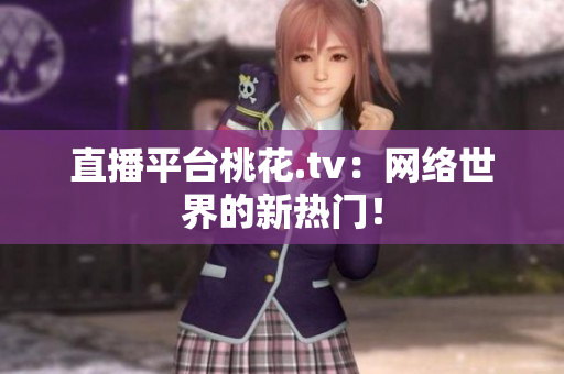 直播平台桃花.tv：网络世界的新热门！