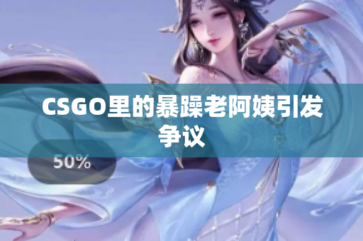 CSGO里的暴躁老阿姨引发争议