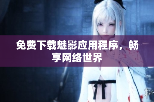 免费下载魅影应用程序，畅享网络世界