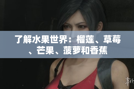 了解水果世界：榴莲、草莓、芒果、菠萝和香蕉