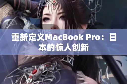 重新定义MacBook Pro：日本的惊人创新