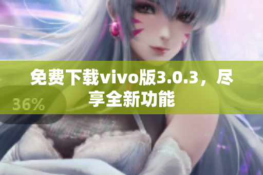 免费下载vivo版3.0.3，尽享全新功能