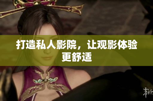 打造私人影院，让观影体验更舒适