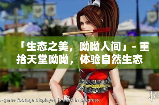 「生态之美，呦呦人间」- 重拾天堂呦呦，体验自然生态之美
