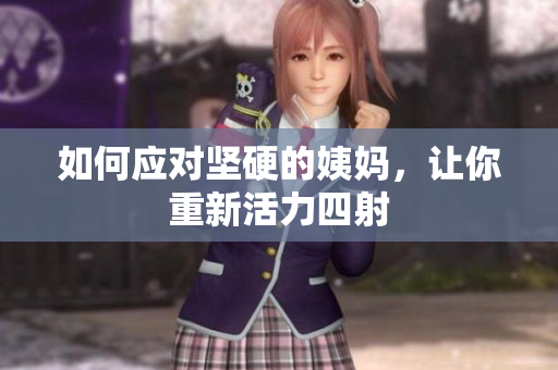 如何应对坚硬的姨妈，让你重新活力四射