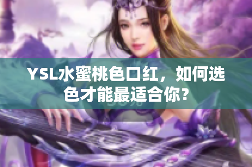 YSL水蜜桃色口红，如何选色才能最适合你？