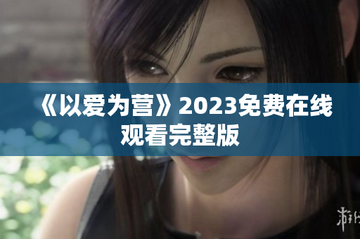 《以爱为营》2023免费在线观看完整版