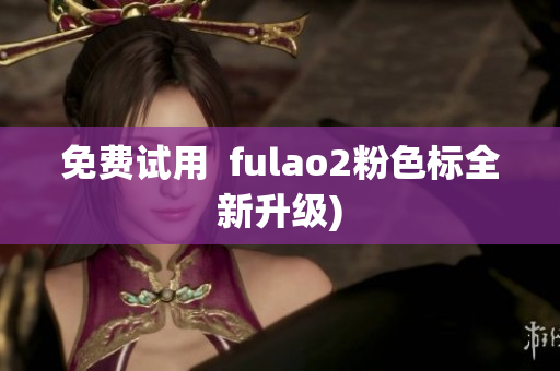 免费试用  fulao2粉色标全新升级)